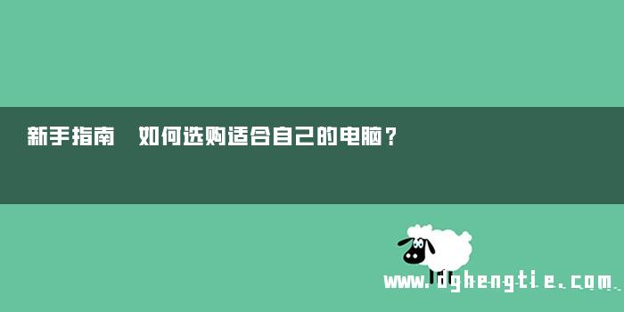 新手指南 如何选购适合自己的电脑？